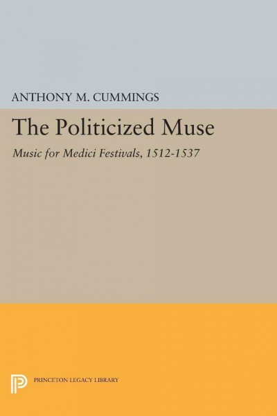 The politicized muse : music for Medici festivals, 1512-1537 / Anthony M. Cummings.