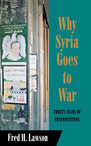 Why Syria goes to war : thirty years of confrontation / Fred H. Lawson.