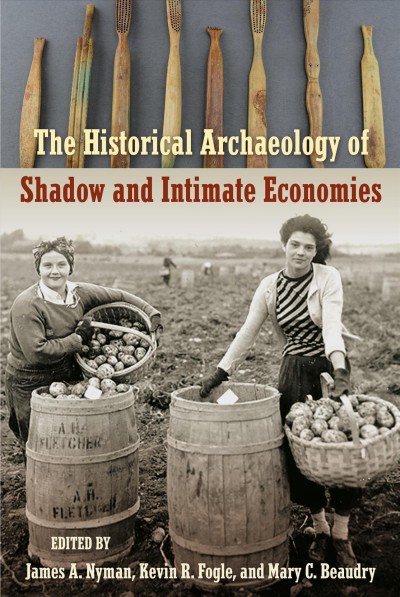 The historical archaeology of shadow and intimate economies / edited by James A. Nyman, Kevin R. Fogle, and Mary C. Beaudry.