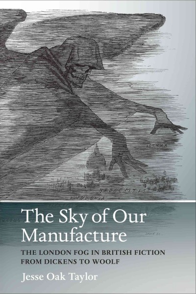 The Sky of Our Manufacture : The London Fog in British Fiction from Dickens to Woolf / Jesse Oak Taylor.