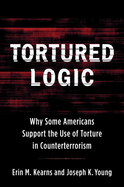 Tortured logic : why some Americans support the use of torture in counterterrorism / Erin M. Kearns and Joseph K. Young.