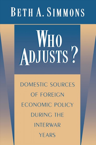 Who Adjusts? : Domestic Sources of Foreign Economic Policy during the Interwar Years / Beth A. Simmons.