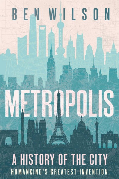 Metropolis : a history of the city, humankind's greatest invention / Ben Wilson.