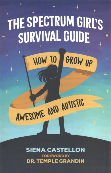 The spectrum girl's survival guide : how to grow up awesome and autistic / Siena Castellon ; foreward by Temple Grandin ; illustrated by Rebecca Burgess.