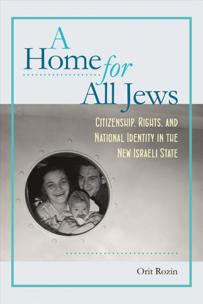A home for all Jews : citizenship, rights, and national identity in the new Israeli state / Orit Rozin ; translated by Haim Watzman.