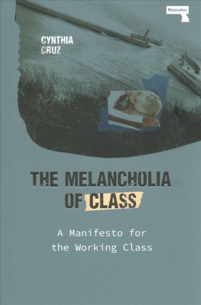 The melancholia of class : a manifesto for the working class / Cynthia Cruz.