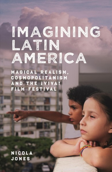 Consuming Latin America : magical realism, cosmopolitanism and the &#xFFFD;Viva! Film Festival / Nicola Jones.