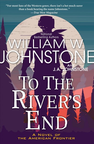 To the river's end : a novel of the American frontier / William W. Johnstone and J.A. Johnstone.