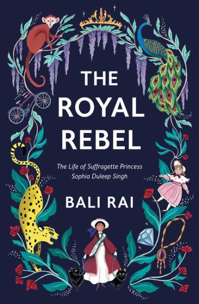 The royal rebel: The life of suffragette Princess Sophia Duplee Singh Rai Bali ; illustrated by Rachael Dean