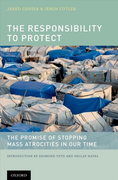 The responsibility to protect : the promise of stopping mass atrocities in our time / [edited by] Jared Genser and Irwin Cotler.