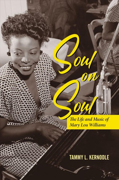 Soul on soul : the life and music of Mary Lou Williams / Tammy L. Kernodle.