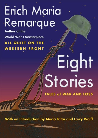 Eight stories : tales of war and loss / Erich Maria Remarque ; introduction by Maria Tatar and Larry Wolff.