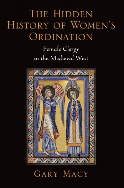 The hidden history of women's ordination : female clergy in the medieval West / Gary Macy.