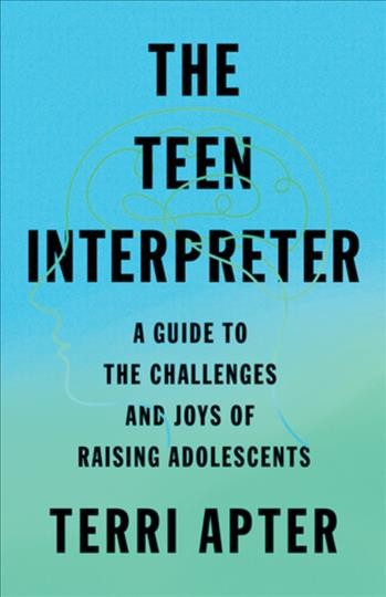 The teen interpreter : a guide to the challenges and joys of raising adolescents / Terri Apter.