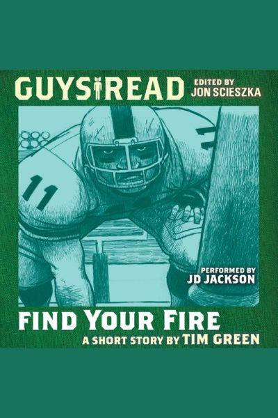 Guys read. Find your fire [electronic resource] / Tim Green.