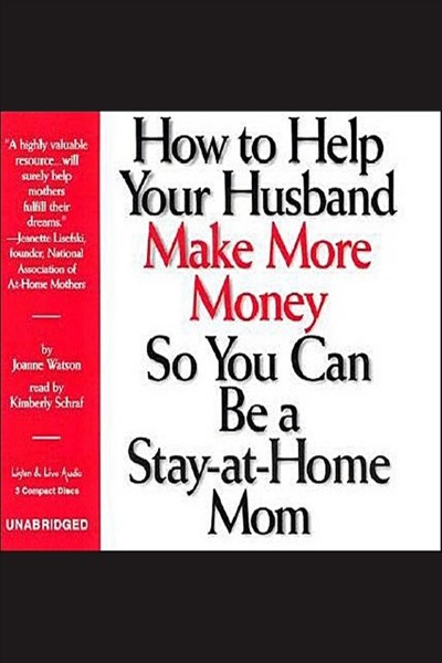 How to help your husband make more money so you can be a stay-at-home mom [electronic resource] / Joanne Watson.