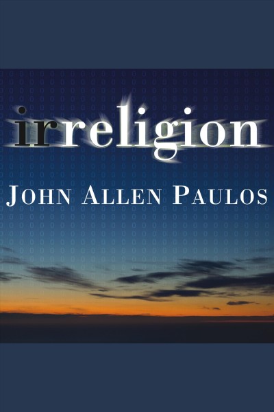 Irreligion : a mathematician explains why the arguments for God just don't add up [electronic resource] / John Allen Paulos.