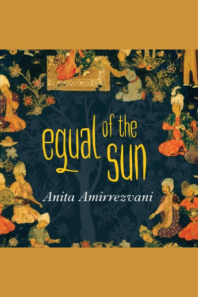 Equal of the sun : a novel [electronic resource] / Anita Amirrezvani.