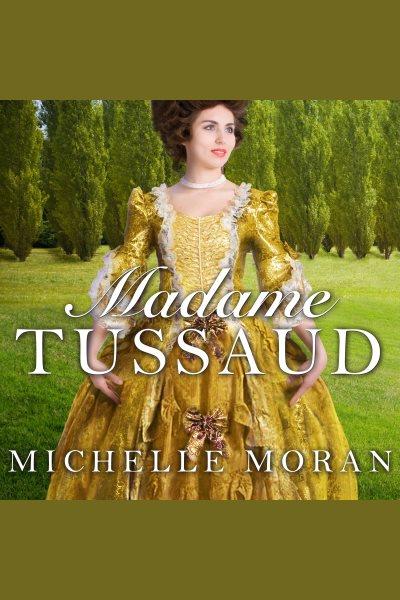 Madame Tussaud : [a novel of the French Revolution] [electronic resource] / Michelle Moran.