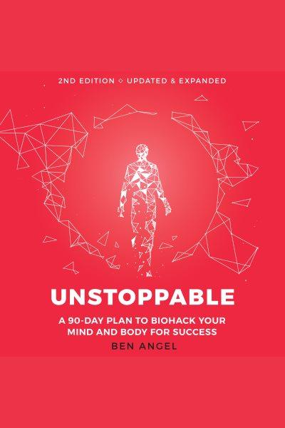 Unstoppable : a 90-day plan to biohack your mind and body for success [electronic resource] / Ben Angel.