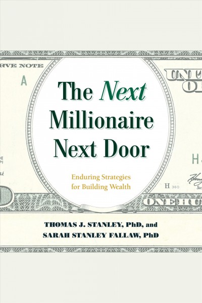 The Next Millionaire Next Door : Enduring Strategies for Building Wealth [electronic resource] / Thomas J Stanley and Sarah Stanley Fallaw.