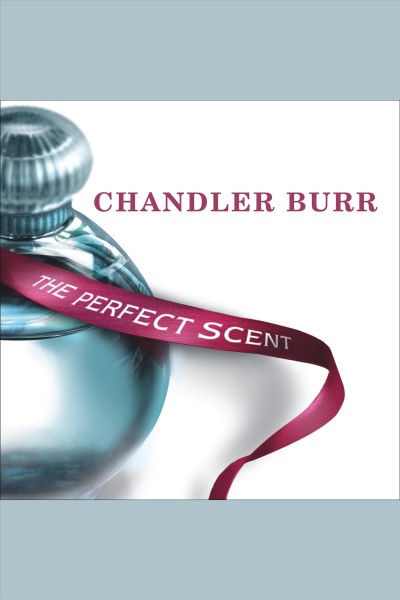 The perfect scent : a year inside the perfume industry in Paris and New York [electronic resource] / Chandler Burr.