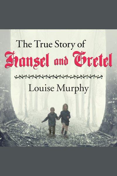 The true story of Hansel and Gretel : a novel of war and survival [electronic resource] / Louise Murphy.