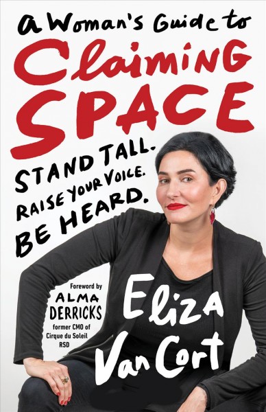 A woman's guide to claiming space : stand tall, raise your voice, be heard / Eliza Vancort ; foreword by Alma Derricks.