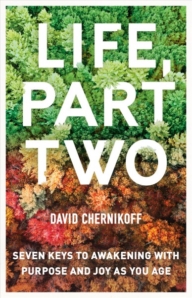 Life, part two : seven keys to awakening with purpose and joy as you age / David Chernikoff.