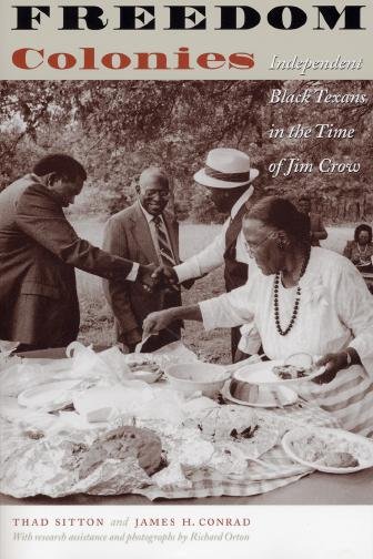 Freedom colonies : independent Black Texans in the time of Jim Crow / by Thad Sitton and James H. Conrad ; with research assistance and photographs by Richard Orton.
