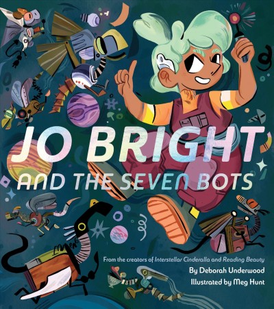 Jo Bright and the seven bots / by Deborah Underwood ; illustrated by Meg Hunt.