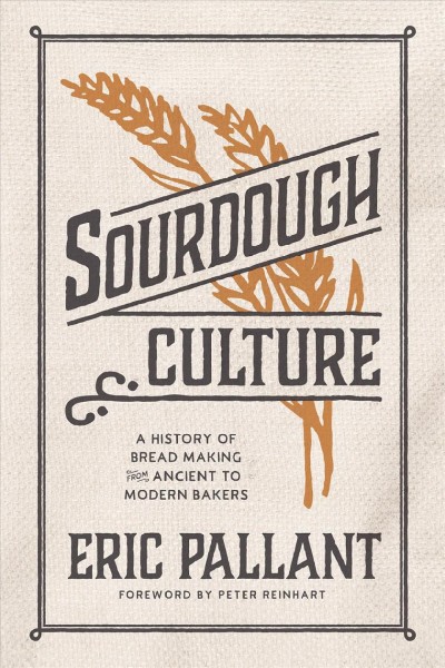 Sourdough culture [electronic resource] : a history of bread making from ancient to modern bakers / Eric Pallant ; foreword by Peter Reinhart.
