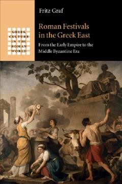 Roman festivals in the Greek East : from the early empire to the Middle Byzantine Era / Fritz Graf.