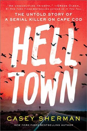 Helltown : the untold story of a serial killer on Cape Cod / Casey Sherman.