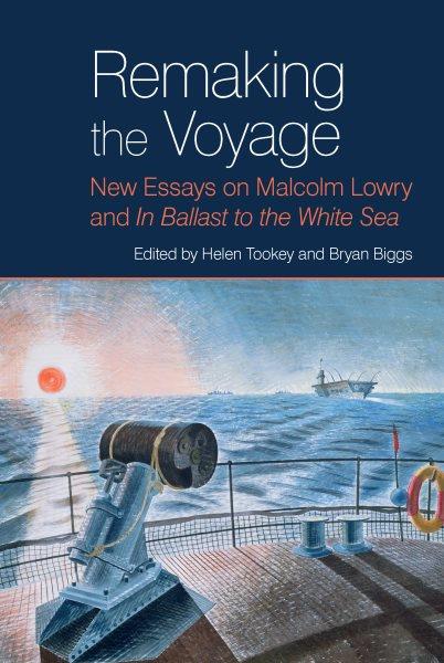 Remaking the Voyage : New Essays on Malcolm Lowry and In Ballast to the White Sea