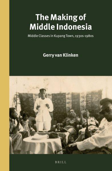 The Making of Middle Indonesia : Middle Classes in Kupang town, 1930s-1980s