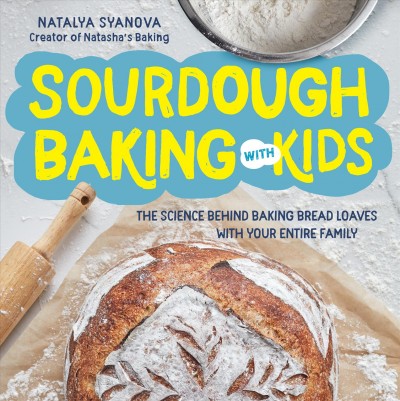 Sourdough baking with kids : the science behind baking bread loaves with the entire family / Natalya Syanova.