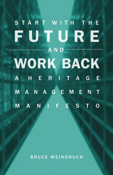 Start with the future and work back : a heritage management manifesto / Bruce Weindruch.