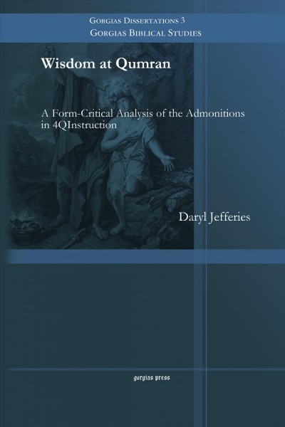 Wisdom at Qumran : A Form-Critical Analysis of the Admonitions in 4QInstruction / Daryl Jefferies.