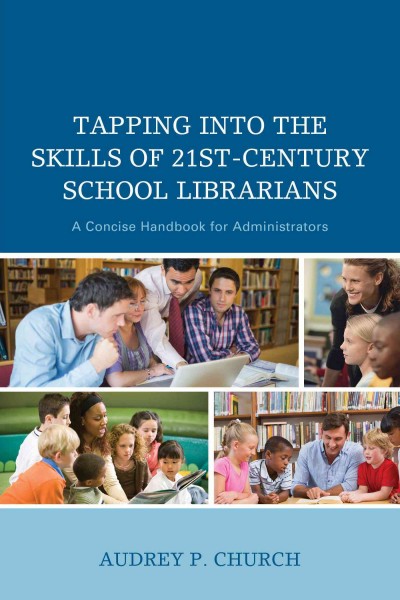 Tapping into the skills of 21st-century school librarians : a concise handbook for administrators / Audrey P. Church.