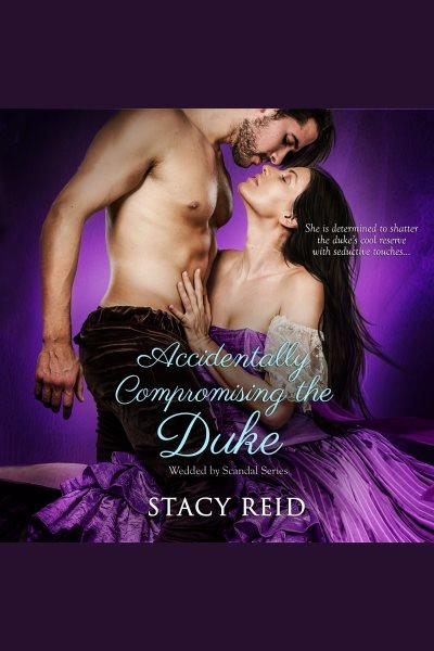 Accidentally compromising the duke [electronic resource] / Stacy Reid.