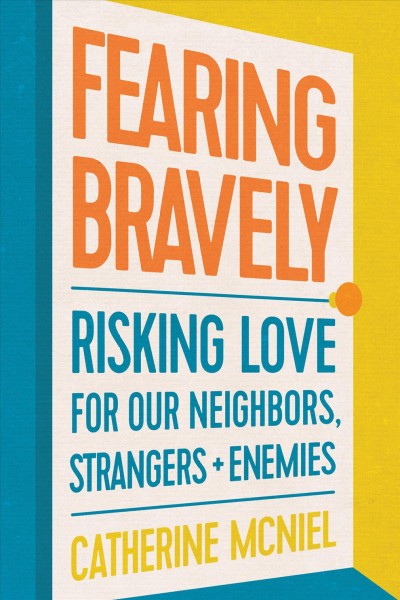 FEARING BRAVELY : risking love for our neighbors, strangers, and enemies [electronic resource].