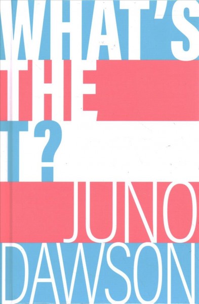 What's the T? : the guide to all things trans and/or nonbinary / Juno Dawson.
