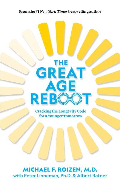 The great age reboot : cracking the longevity code for a younger tomorrow [electronic resource] / Michael F. Roizen, M.D., Peter Linneman, Ph.D., Albert Ratner, with Ted Spiker.