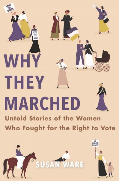 Why they marched : untold stories of the women who fought for the right to vote / Susan Ware.
