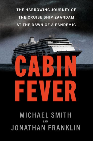 Cabin fever :  the harrowing journey of a cruise ship at the dawn of a pandemic /  Michael Smith and Jonathan Franklin.