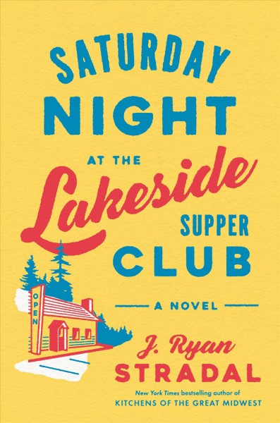 Saturday night at the Lakeside Supper Club : a novel / J. Ryan Stradal.