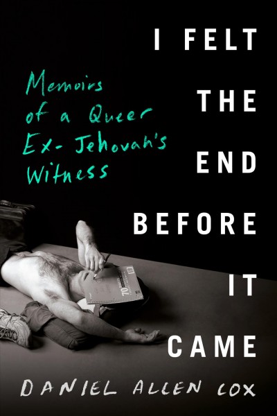 I felt the end before it came : memoirs of a queer ex-Jehovah's Witness / Daniel Allen Cox.