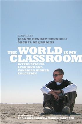 The World is My Classroom : International Learning and Canadian Higher Education / ed. by Joanne Benham Rennick, Michel Desjardins.
