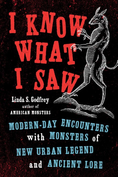 I know what I saw : modern-day encounters with monsters of new urban legend and ancient lore / Linda S. Godfrey.